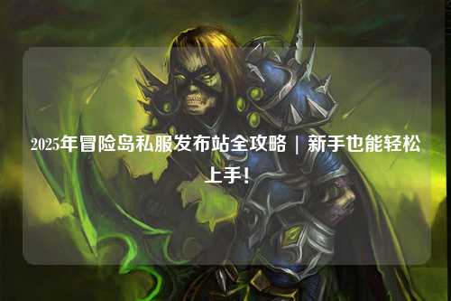 2025年冒险岛私服发布站全攻略 | 新手也能轻松上手！
