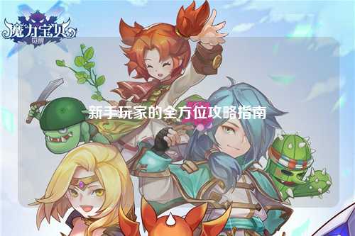 新手玩家的全方位攻略指南