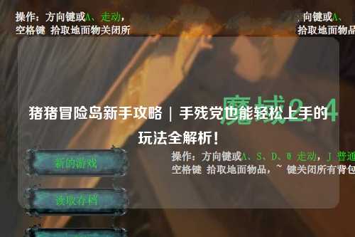 猪猪冒险岛新手攻略 | 手残党也能轻松上手的玩法全解析！