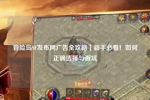 冒险岛SF发布网广告全攻略｜新手必看！如何正确选择与避坑