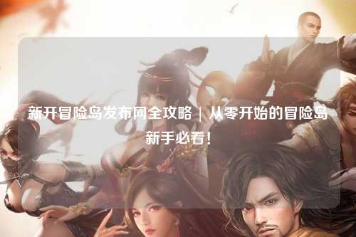 新开冒险岛发布网全攻略 | 从零开始的冒险岛新手必看！