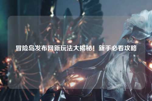 冒险岛发布网新玩法大揭秘！新手必看攻略