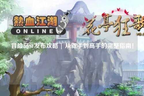 冒险岛SF发布攻略 | 从新手到高手的完整指南！