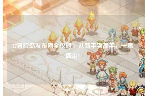 77冒险岛发布网全攻略 | 从新手到高手，一篇搞定！