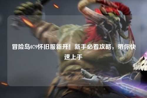 冒险岛079怀旧服新开！新手必看攻略，带你快速上手