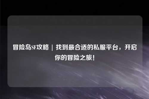 冒险岛SF攻略 | 找到最合适的私服平台，开启你的冒险之旅！