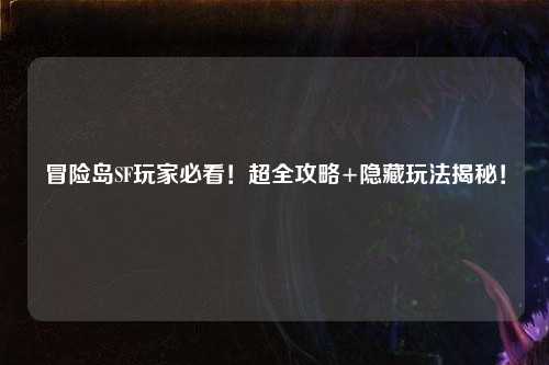 冒险岛SF玩家必看！超全攻略+隐藏玩法揭秘！