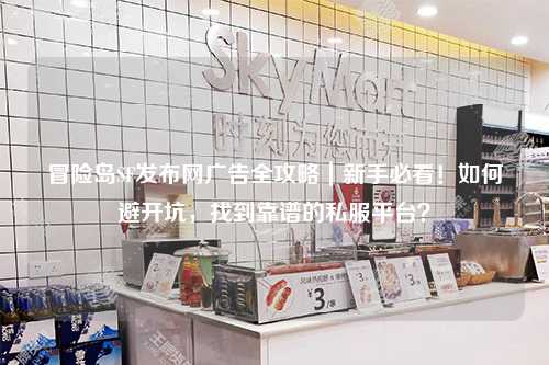 冒险岛SF发布网广告全攻略｜新手必看！如何避开坑，找到靠谱的私服平台？