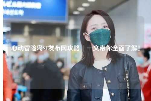 心动冒险岛SF发布网攻略 | 一文带你全面了解！