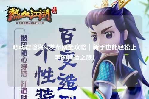 心动冒险岛SF发布网全攻略｜新手也能轻松上手的冒险之旅！