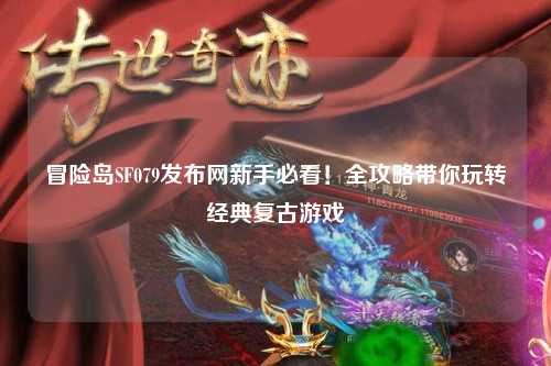 冒险岛SF079发布网新手必看！全攻略带你玩转经典复古游戏