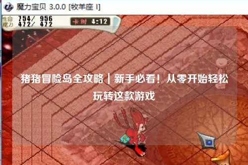 猪猪冒险岛全攻略｜新手必看！从零开始轻松玩转这款游戏