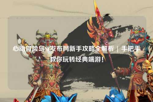 心动冒险岛SF发布网新手攻略全解析 | 手把手教你玩转经典端游！