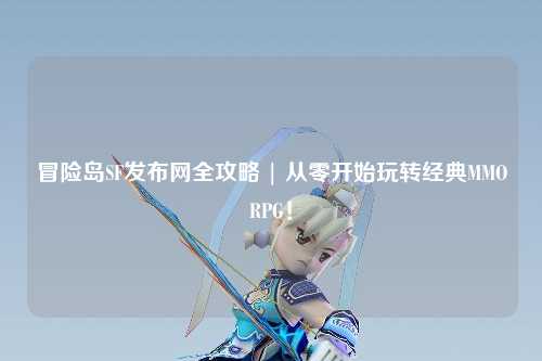 冒险岛SF发布网全攻略 | 从零开始玩转经典MMORPG！