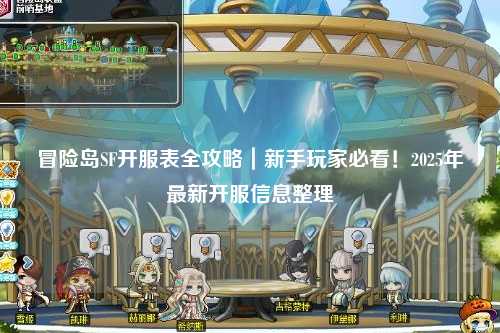 冒险岛SF开服表全攻略｜新手玩家必看！2025年最新开服信息整理