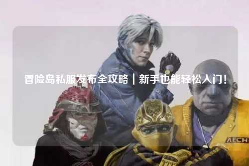 冒险岛私服发布全攻略｜新手也能轻松入门！