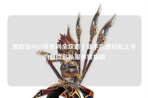 冒险岛SF079发布网全攻略｜新手也能轻松上手的冒险岛私服体验指南