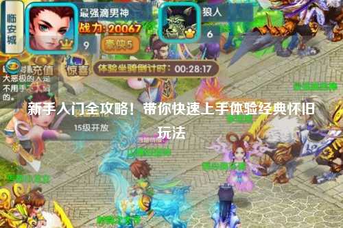 新手入门全攻略！带你快速上手体验经典怀旧玩法
