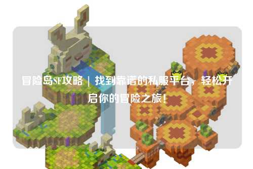 冒险岛SF攻略 | 找到靠谱的私服平台，轻松开启你的冒险之旅！