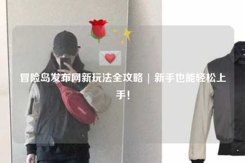 冒险岛发布网新玩法全攻略 | 新手也能轻松上手！