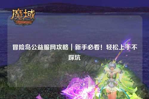 冒险岛公益服网攻略｜新手必看！轻松上手不踩坑