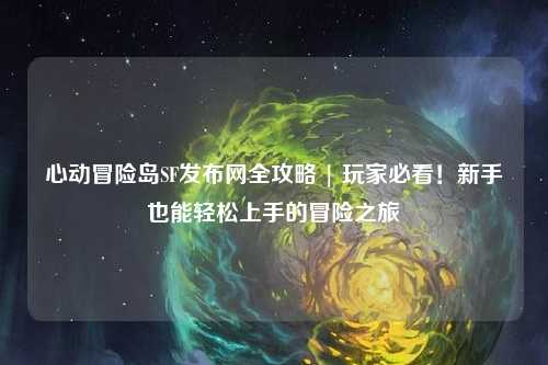 心动冒险岛SF发布网全攻略 | 玩家必看！新手也能轻松上手的冒险之旅