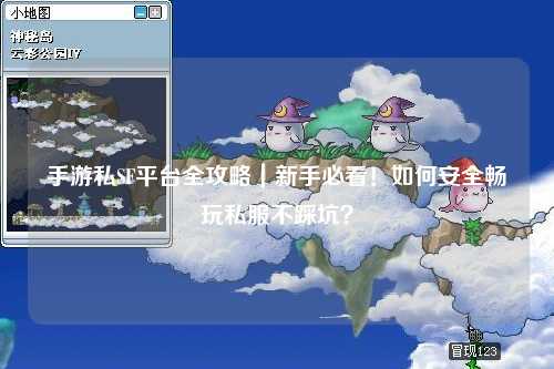 手游私SF平台全攻略｜新手必看！如何安全畅玩私服不踩坑？