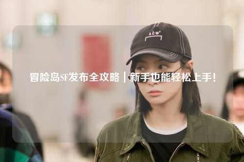 冒险岛SF发布全攻略｜新手也能轻松上手！