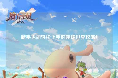 新手也能轻松上手的趣味世界攻略！