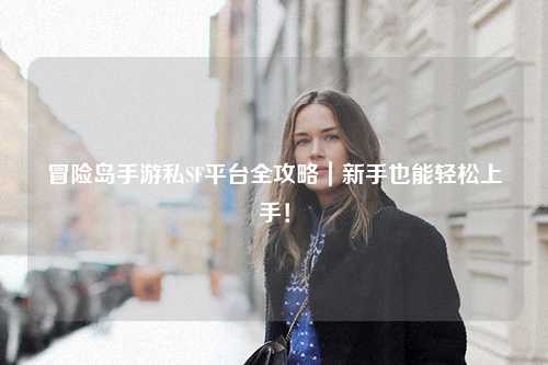 冒险岛手游私SF平台全攻略｜新手也能轻松上手！