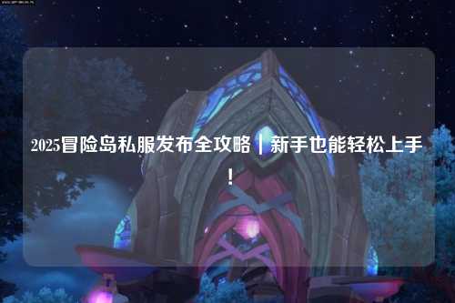 2025冒险岛私服发布全攻略｜新手也能轻松上手！