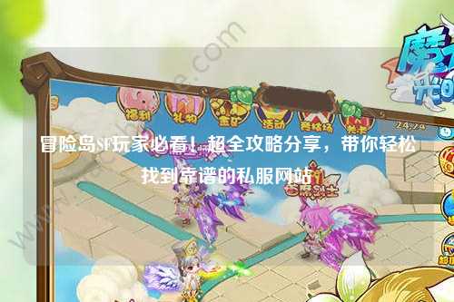 冒险岛SF玩家必看！超全攻略分享，带你轻松找到靠谱的私服网站