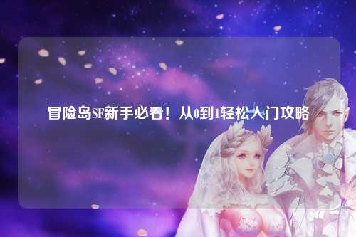 冒险岛SF新手必看！从0到1轻松入门攻略✨