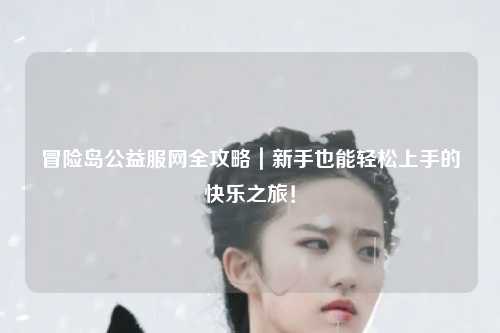 冒险岛公益服网全攻略｜新手也能轻松上手的快乐之旅！