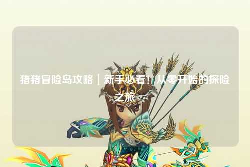 猪猪冒险岛攻略｜新手必看！从零开始的探险之旅✨