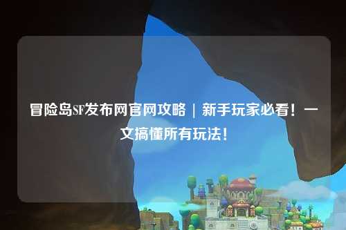 冒险岛SF发布网官网攻略 | 新手玩家必看！一文搞懂所有玩法！