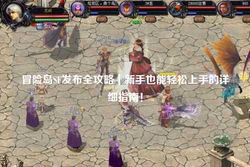 冒险岛SF发布全攻略｜新手也能轻松上手的详细指南！