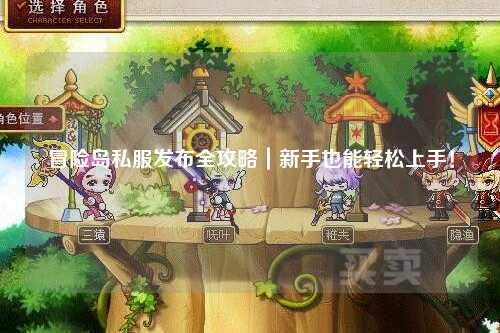 冒险岛私服发布全攻略｜新手也能轻松上手！