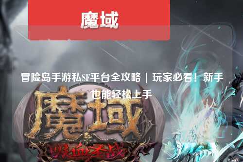 冒险岛手游私SF平台全攻略 | 玩家必看！新手也能轻松上手