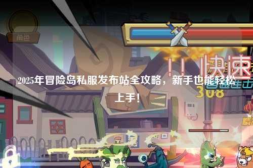2025年冒险岛私服发布站全攻略，新手也能轻松上手！