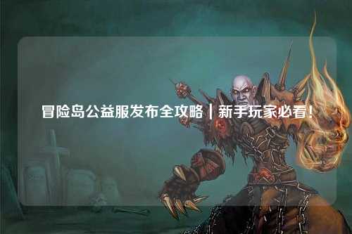 冒险岛公益服发布全攻略｜新手玩家必看！