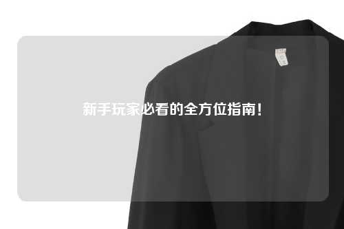 新手玩家必看的全方位指南！