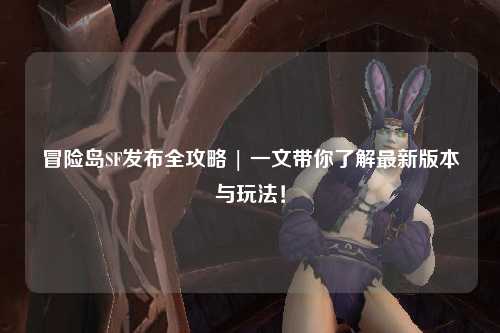 冒险岛SF发布全攻略 | 一文带你了解最新版本与玩法！