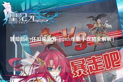 冒险岛079怀旧服新开 | 2024年新手攻略全解析！