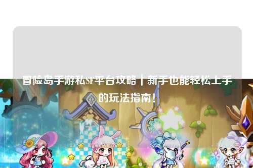 冒险岛手游私SF平台攻略｜新手也能轻松上手的玩法指南！
