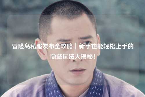 冒险岛私服发布全攻略｜新手也能轻松上手的隐藏玩法大揭秘！