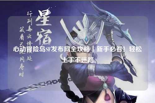 心动冒险岛SF发布网全攻略｜新手必看！轻松上手不迷路