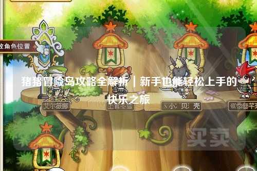 猪猪冒险岛攻略全解析｜新手也能轻松上手的快乐之旅✨
