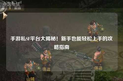 手游私SF平台大揭秘！新手也能轻松上手的攻略指南