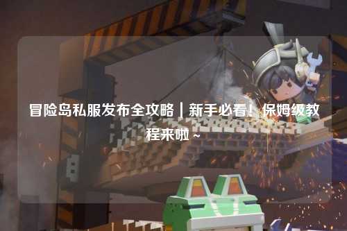 冒险岛私服发布全攻略｜新手必看！保姆级教程来啦～